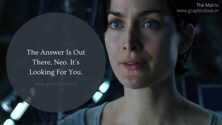 The answer is out there, Neo. It's looking for you. And it will find you if you want it to.